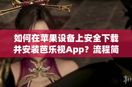 如何在蘋果設(shè)備上安全下載并安裝芭樂視App？流程簡單易懂，讓您輕松享受高清影視體驗