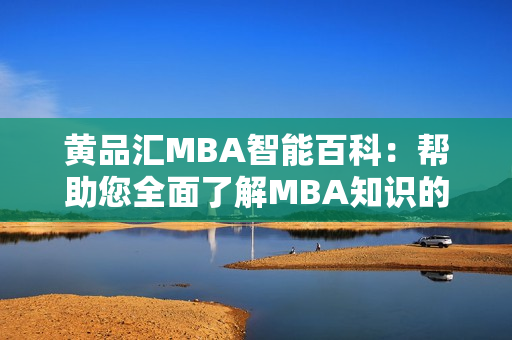 黃品匯MBA智能百科：幫助您全面了解MBA知識的權威平臺