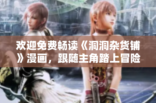 歡迎免費(fèi)暢讀《洞洞雜貨鋪》漫畫(huà)，跟隨主角踏上冒險(xiǎn)之旅