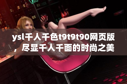 ysl千人千色t9t9t90網(wǎng)頁版，盡顯千人千面的時(shí)尚之美
