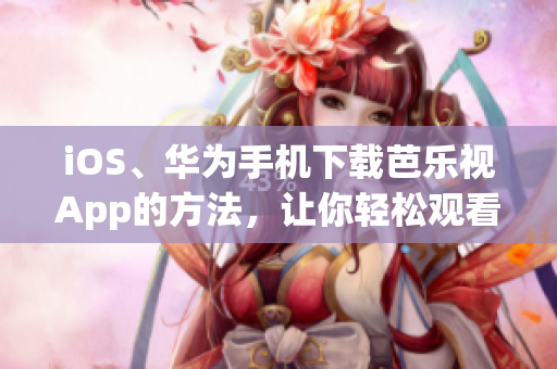 iOS、華為手機(jī)下載芭樂視App的方法，讓你輕松觀看精彩影視內(nèi)容