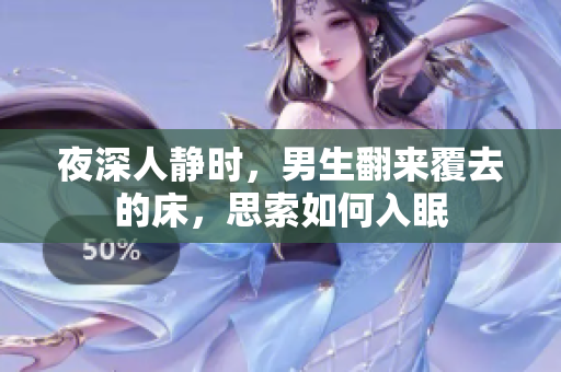 夜深人靜時(shí)，男生翻來覆去的床，思索如何入眠