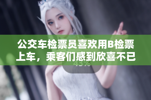 公交車檢票員喜歡用B檢票上車，乘客們感到欣喜不已