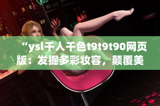 “ysl千人千色t9t9t90網(wǎng)頁(yè)版：發(fā)掘多彩妝容，顛覆美妝新潮流！”