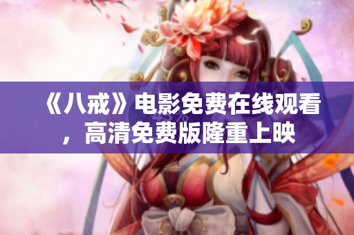 《八戒》電影免費在線觀看，高清免費版隆重上映