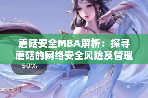 蘑菇安全MBA解析：探尋蘑菇的網(wǎng)絡(luò)安全風(fēng)險及管理策略