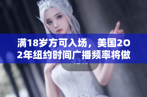 滿18歲方可入場，美國2O2年紐約時間廣播頻率將做出改變