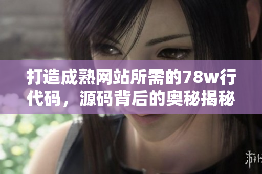 打造成熟網(wǎng)站所需的78w行代碼，源碼背后的奧秘揭秘