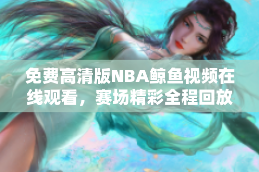 免費高清版NBA鯨魚視頻在線觀看，賽場精彩全程回放