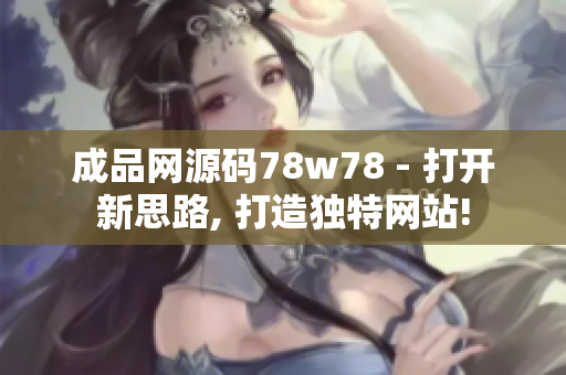 成品網(wǎng)源碼78w78 - 打開新思路, 打造獨(dú)特網(wǎng)站!