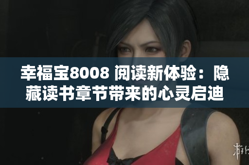 幸福寶8008 閱讀新體驗(yàn)：隱藏讀書章節(jié)帶來的心靈啟迪