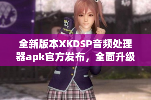 全新版本XKDSP音頻處理器apk官方發(fā)布，全面升級(jí)功能介紹