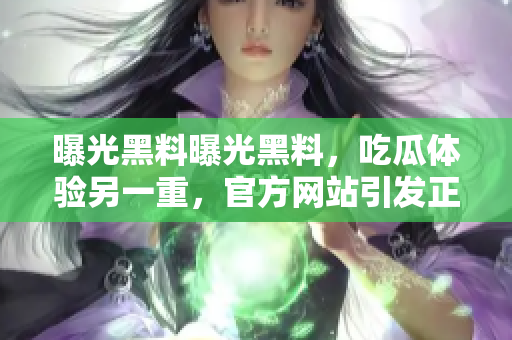曝光黑料曝光黑料，吃瓜體驗(yàn)另一重，官方網(wǎng)站引發(fā)正能量輿論風(fēng)波