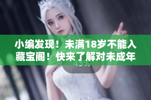 小編發(fā)現(xiàn)！未滿18歲不能入藏寶閣！快來了解對未成年人的保護(hù)政策！