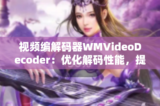視頻編解碼器WMVideoDecoder：優(yōu)化解碼性能，提升視頻播放體驗(yàn)