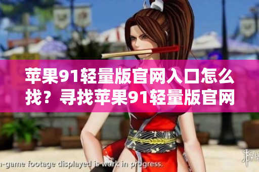 蘋果91輕量版官網(wǎng)入口怎么找？尋找蘋果91輕量版官網(wǎng)入口的方法