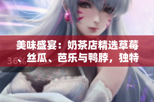 美味盛宴：奶茶店精選草莓、絲瓜、芭樂與鴨脖，獨(dú)特裝飾吸引眼球