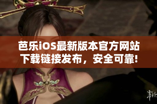芭樂iOS最新版本官方網(wǎng)站下載鏈接發(fā)布，安全可靠!