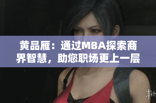 黃品雁：通過MBA探索商界智慧，助您職場更上一層樓