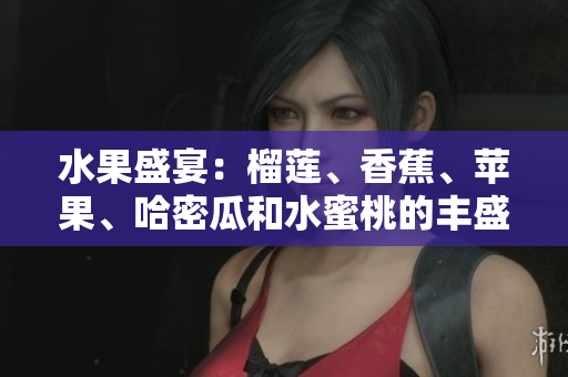 水果盛宴：榴蓮、香蕉、蘋果、哈密瓜和水蜜桃的豐盛味蕾盛宴