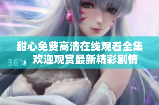 甜心免費(fèi)高清在線觀看全集，歡迎觀賞最新精彩劇情