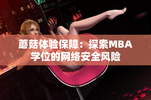 蘑菇體驗(yàn)保障：探索MBA學(xué)位的網(wǎng)絡(luò)安全風(fēng)險(xiǎn)