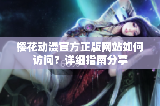 櫻花動(dòng)漫官方正版網(wǎng)站如何訪問？詳細(xì)指南分享