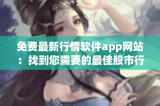 免費最新行情軟件app網(wǎng)站：找到您需要的最佳股市行情分析工具
