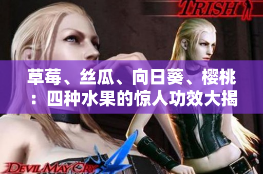 草莓、絲瓜、向日葵、櫻桃：四種水果的驚人功效大揭秘