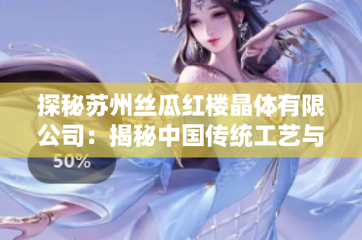 探秘蘇州絲瓜紅樓晶體有限公司：揭秘中國傳統(tǒng)工藝與現(xiàn)代科技的完美結(jié)合