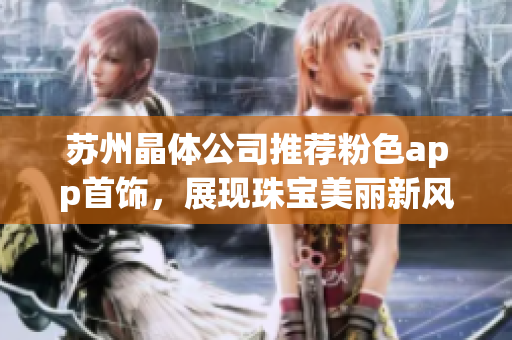 蘇州晶體公司推薦粉色app首飾，展現(xiàn)珠寶美麗新風(fēng)貌