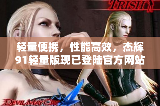 輕量便攜，性能高效，杰輝91輕量版現(xiàn)已登陸官方網(wǎng)站