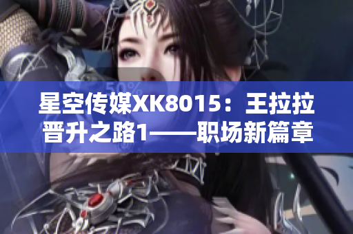 星空傳媒XK8015：王拉拉晉升之路1——職場新篇章