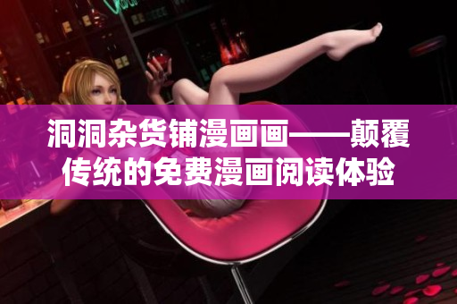洞洞雜貨鋪漫畫畫——顛覆傳統(tǒng)的免費(fèi)漫畫閱讀體驗(yàn)