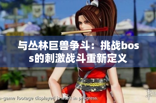 與叢林巨獸爭(zhēng)斗：挑戰(zhàn)boss的刺激戰(zhàn)斗重新定義