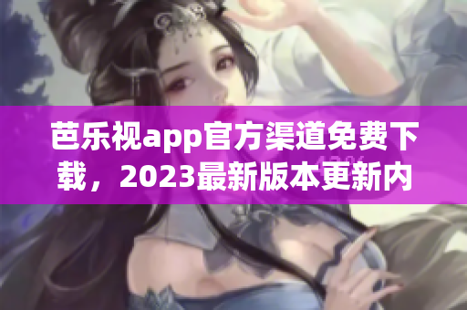芭樂(lè)視app官方渠道免費(fèi)下載，2023最新版本更新內(nèi)容大揭秘!
