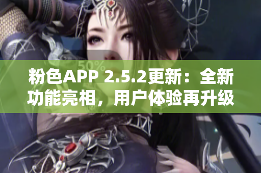 粉色APP 2.5.2更新：全新功能亮相，用戶體驗再升級