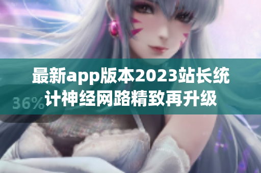 最新app版本2023站長(zhǎng)統(tǒng)計(jì)神經(jīng)網(wǎng)路精致再升級(jí)