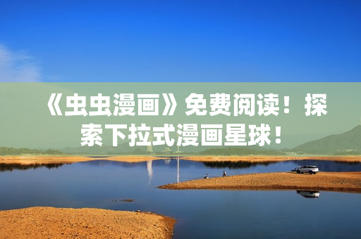 《蟲(chóng)蟲(chóng)漫畫(huà)》免費(fèi)閱讀！探索下拉式漫畫(huà)星球！