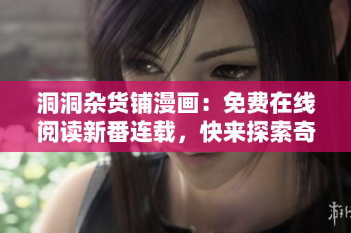 洞洞雜貨鋪漫畫：免費在線閱讀新番連載，快來探索奇幻故事！