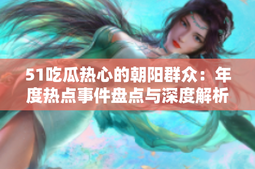51吃瓜熱心的朝陽(yáng)群眾：年度熱點(diǎn)事件盤點(diǎn)與深度解析