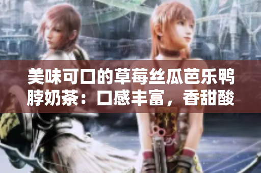 美味可口的草莓絲瓜芭樂(lè)鴨脖奶茶：口感豐富，香甜酸爽，讓你流連忘返
