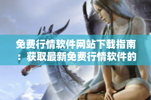 免費(fèi)行情軟件網(wǎng)站下載指南：獲取最新免費(fèi)行情軟件的步驟和入口