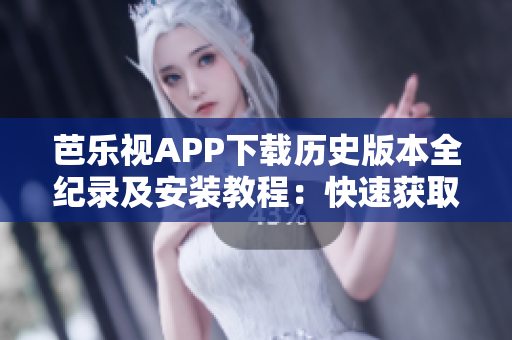 芭樂視APP下載歷史版本全紀錄及安裝教程：快速獲取芭樂視老版應(yīng)用，暢享經(jīng)典功能！