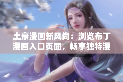 土豪漫畫新風(fēng)尚：瀏覽布丁漫畫入口頁面，暢享獨(dú)特漫畫魅力