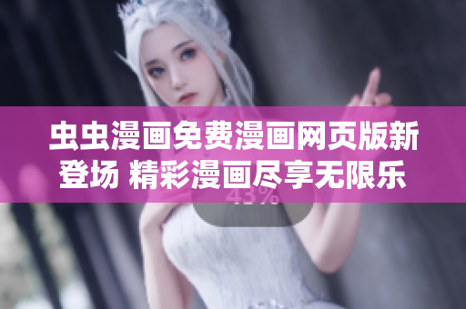 蟲蟲漫畫免費(fèi)漫畫網(wǎng)頁(yè)版新登場(chǎng) 精彩漫畫盡享無(wú)限樂(lè)趣