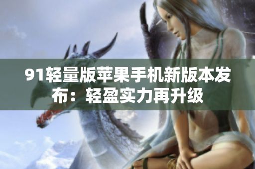 91輕量版蘋果手機(jī)新版本發(fā)布：輕盈實(shí)力再升級(jí)