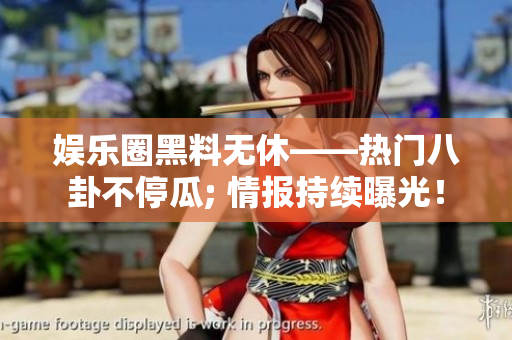 娛樂圈黑料無休——熱門八卦不停瓜; 情報(bào)持續(xù)曝光！