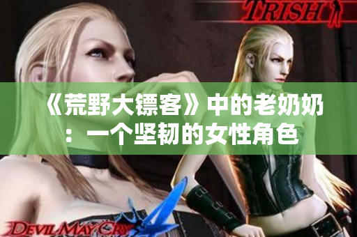 《荒野大鏢客》中的老奶奶：一個堅韌的女性角色