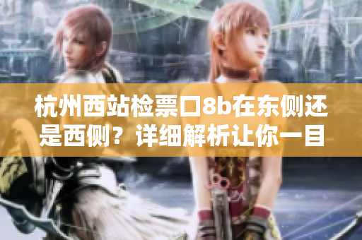 杭州西站檢票口8b在東側(cè)還是西側(cè)？詳細解析讓你一目了然